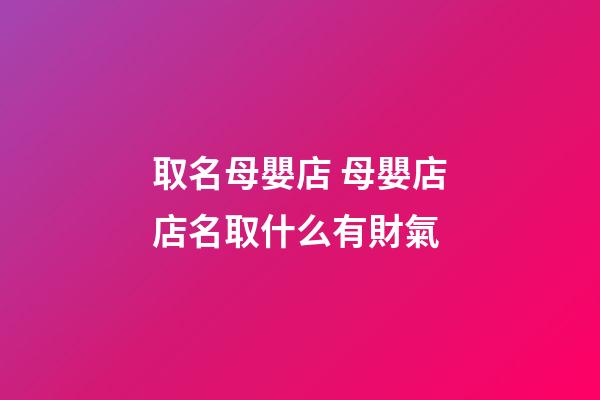取名母嬰店 母嬰店店名取什么有財氣